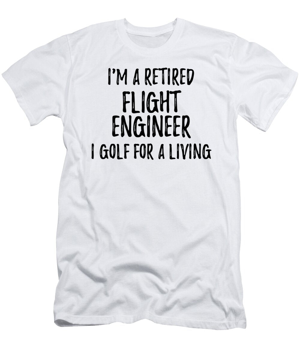 Retired Flight Engineer I Golf for a Living Funny Retiree Gift Golfing Lover Senior Present Idea Funny Gift Ideas T-Shirt