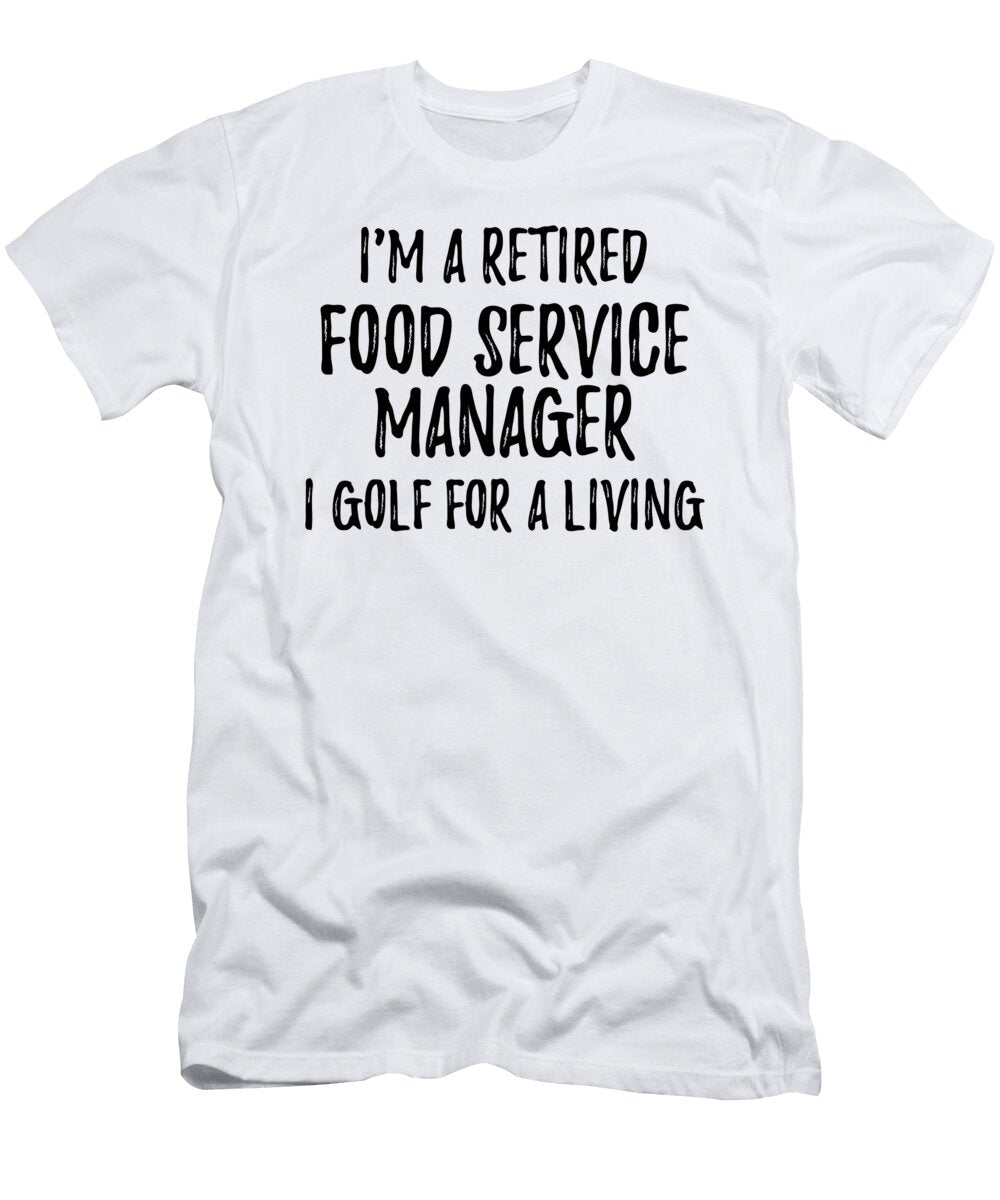 Retired Food Service Manager I Golf for a Living Funny Retiree Gift Golfing Lover Senior Present Idea Funny Gift Ideas T-Shirt