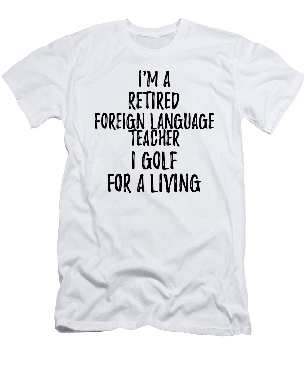 Retired Foreign Language Teacher I Golf for a Living Funny Retiree Gift Golfing Lover Senior Present Idea Funny Gift Ideas T-Shirt