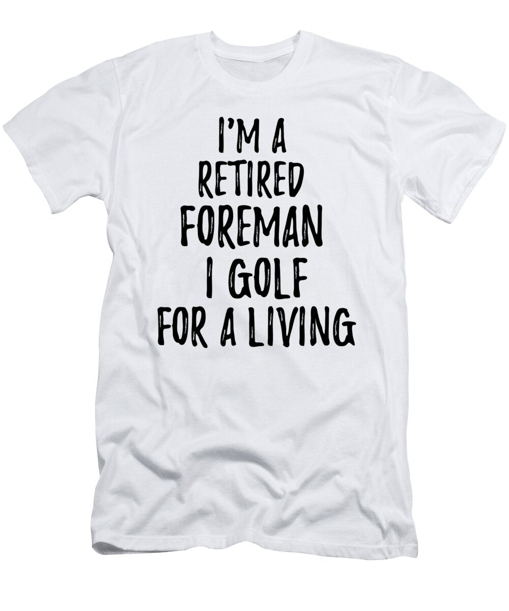 Retired Foreman I Golf for a Living Funny Retiree Gift Golfing Lover Senior Present Idea Funny Gift Ideas T-Shirt