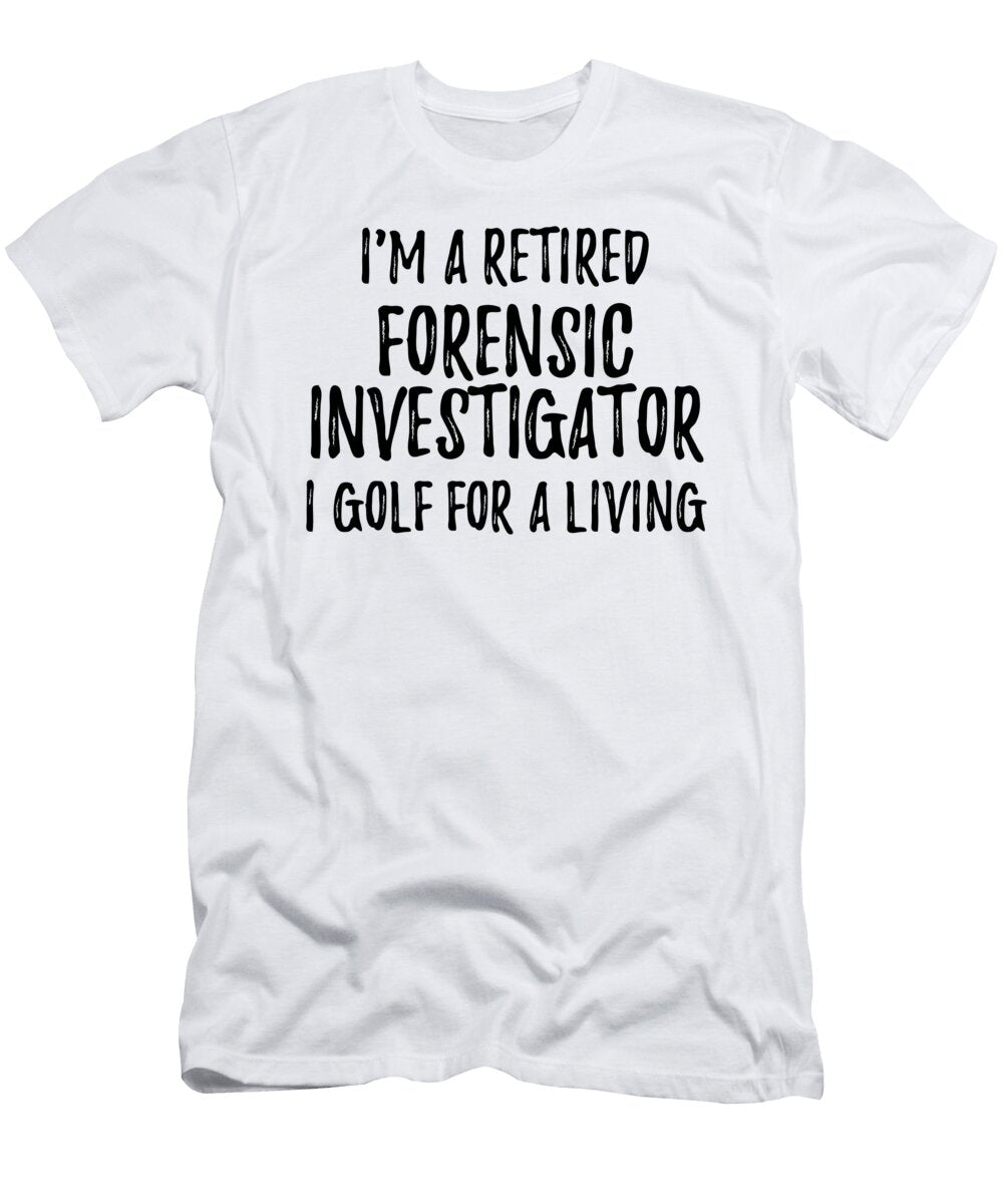 Retired Forensic Investigator I Golf for a Living Funny Retiree Gift Golfing Lover Senior Present Idea Funny Gift Ideas T-Shirt