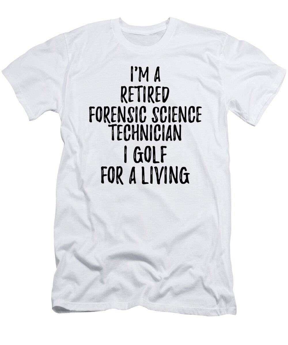Retired Forensic Science Technician I Golf for a Living Funny Retiree Gift Golfing Lover Senior Present Idea Funny Gift Ideas T-Shirt