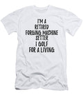 Retired Forging Machine Setter I Golf for a Living Funny Retiree Gift Golfing Lover Senior Present Idea Funny Gift Ideas T-Shirt