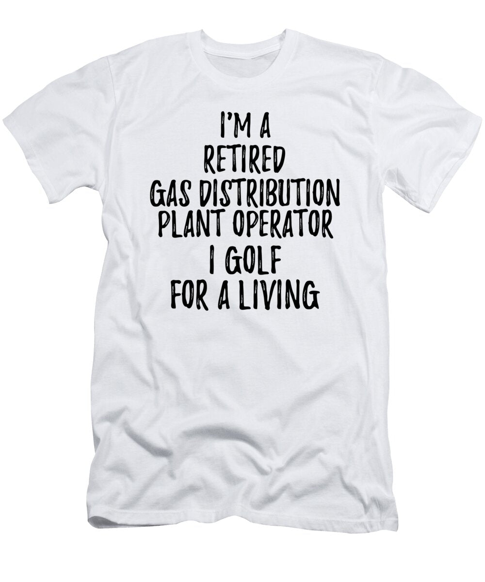 Retired Gas Distribution Plant Operator I Golf for a Living Funny Retiree Gift Golfing Lover Senior Present Idea Funny Gift Ideas T-Shirt