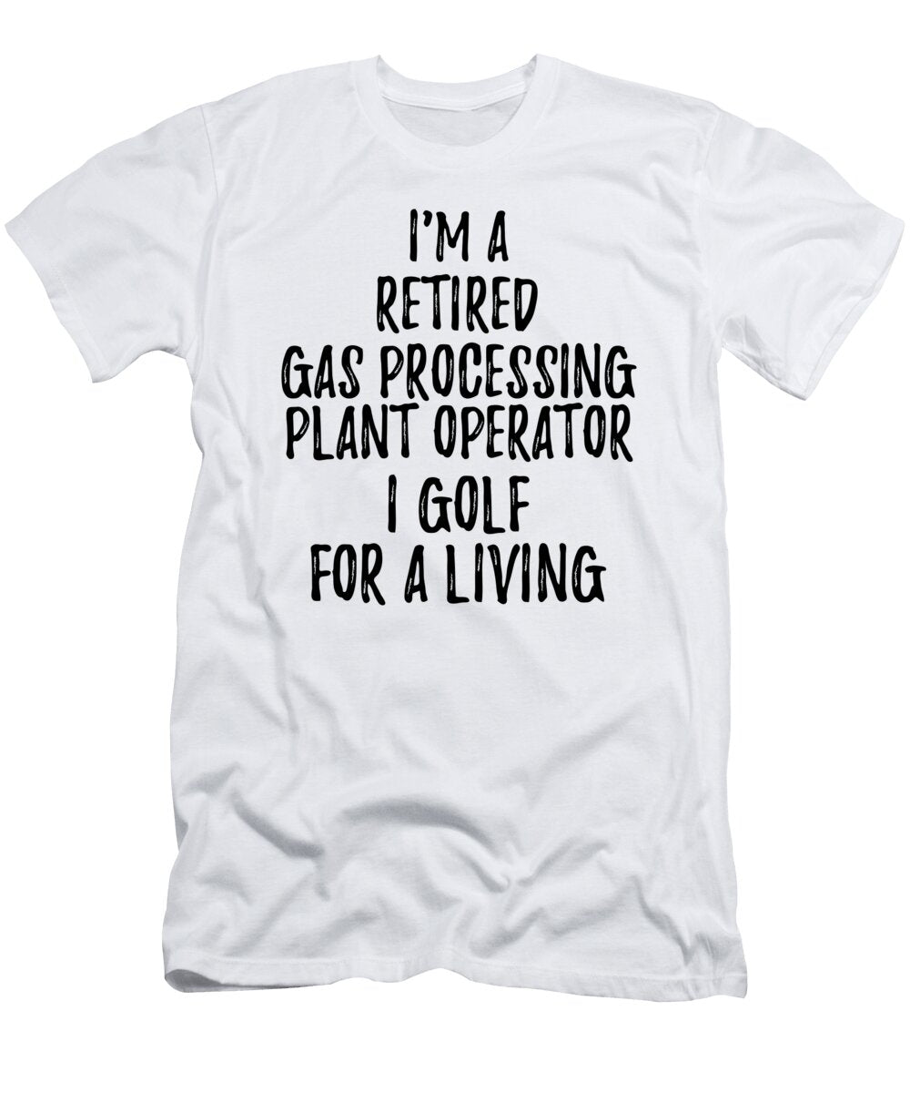 Retired Gas Processing Plant Operator I Golf for a Living Funny Retiree Gift Golfing Lover Senior Present Idea Funny Gift Ideas T-Shirt