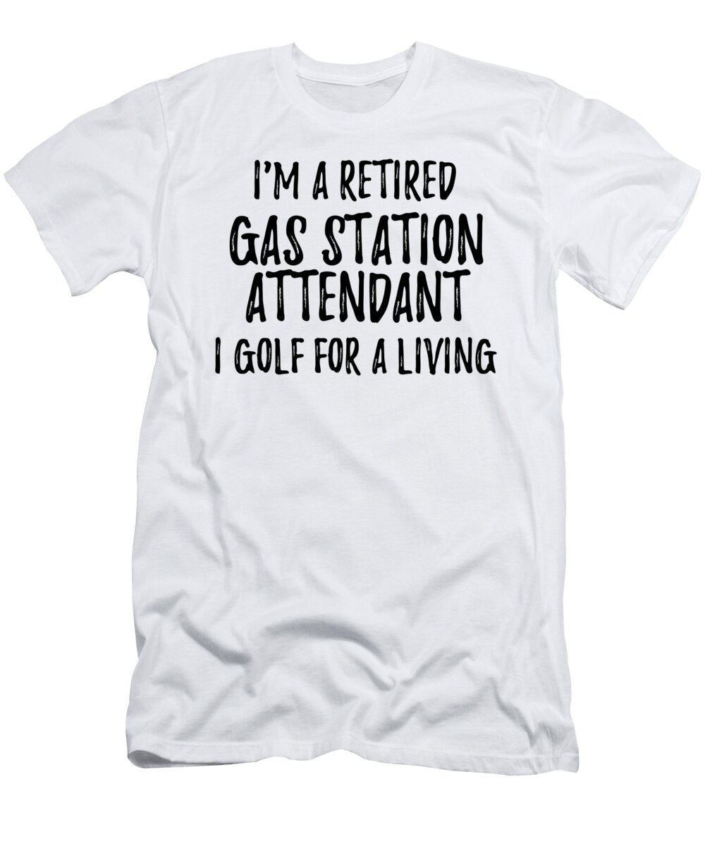 Retired Gas Station Attendant I Golf for a Living Funny Retiree Gift Golfing Lover Senior Present Idea Funny Gift Ideas T-Shirt