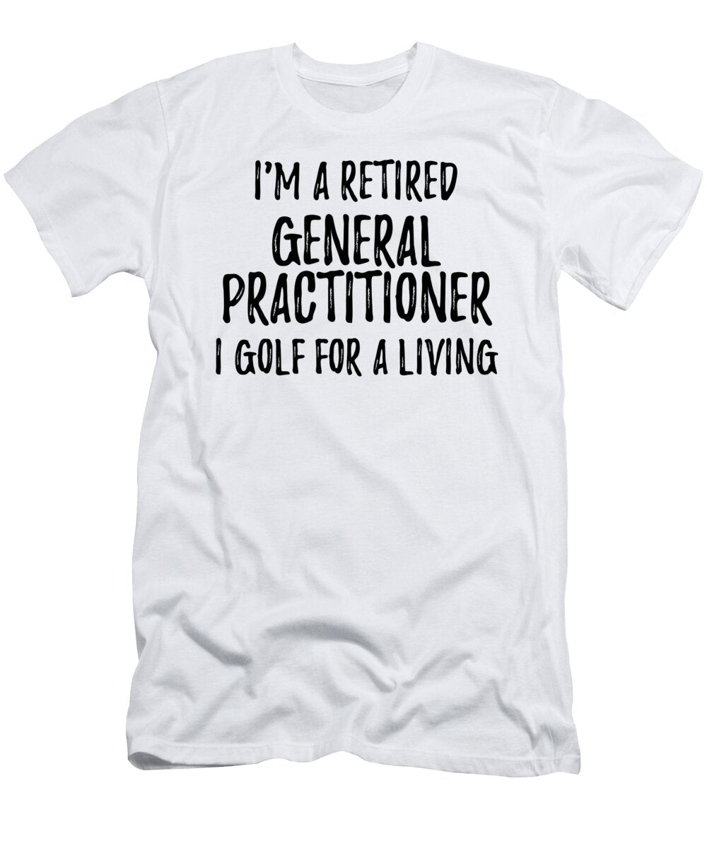 Retired General Practitioner I Golf for a Living Funny Retiree Gift Golfing Lover Senior Present Idea Funny Gift Ideas T-Shirt