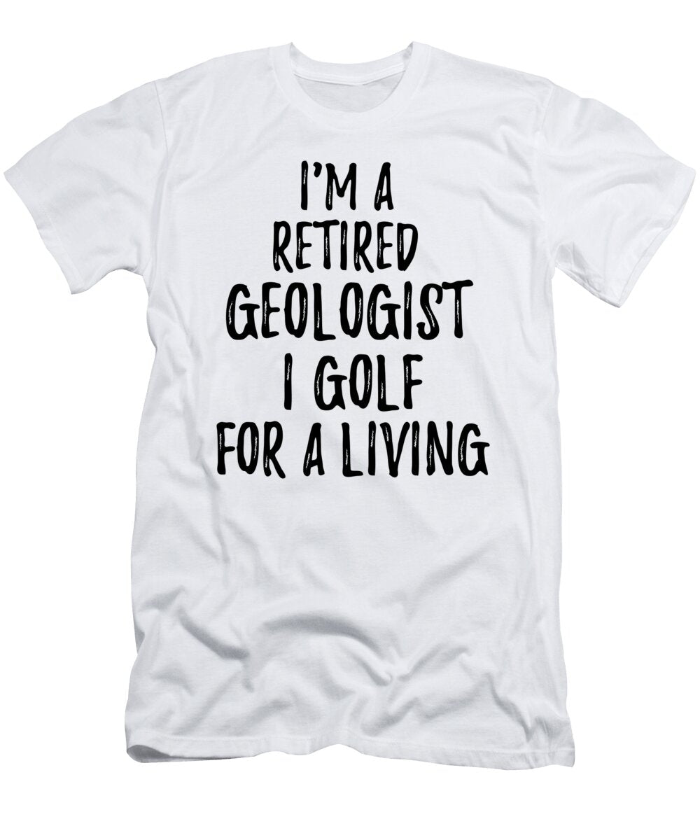 Retired Geologist I Golf for a Living Funny Retiree Gift Golfing Lover Senior Present Idea Funny Gift Ideas T-Shirt
