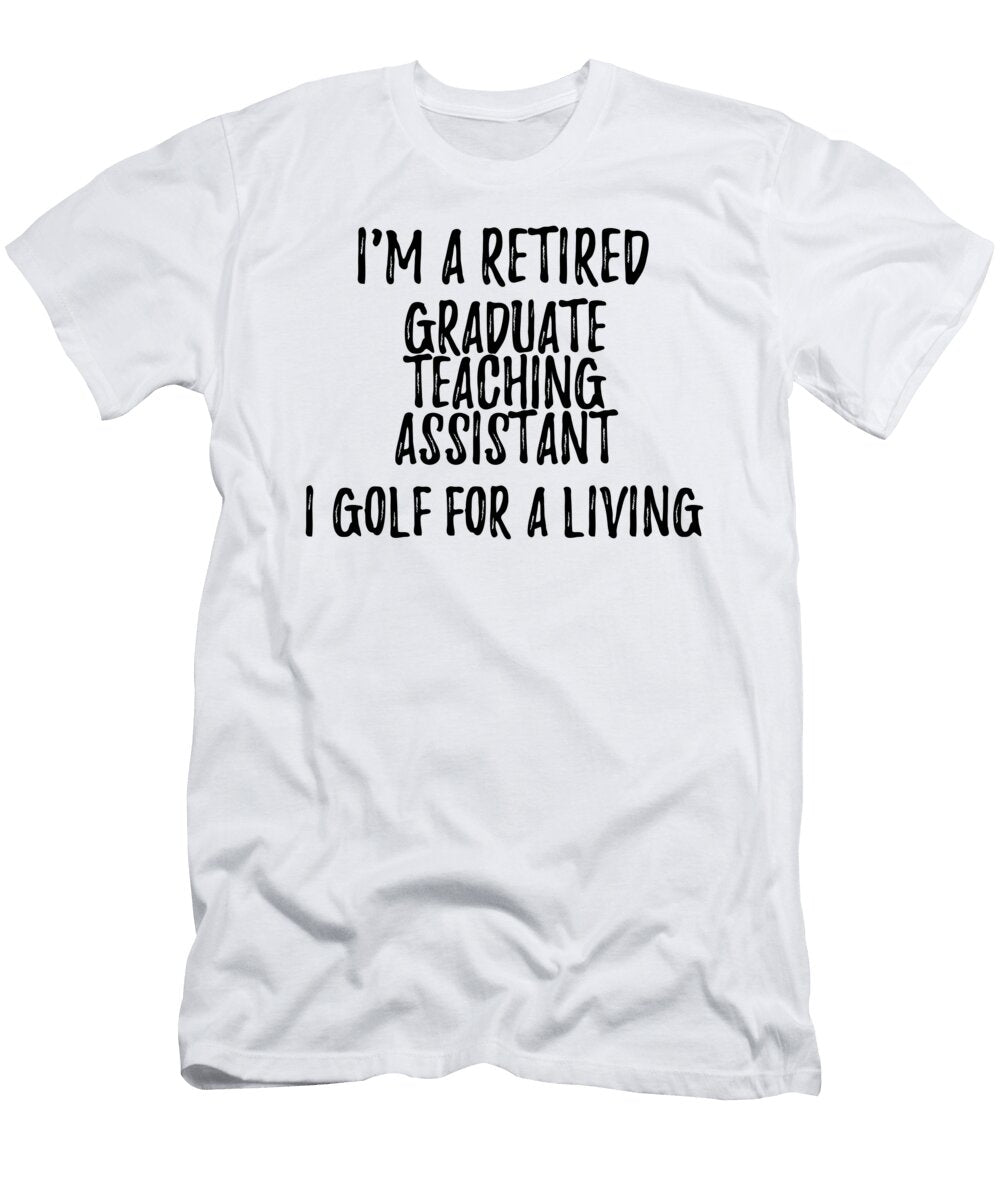 Retired Graduate Teaching Assistant I Golf for a Living Funny Retiree Gift Golfing Lover Senior Present Idea Funny Gift Ideas T-Shirt