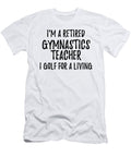 Retired Gymnastics Teacher I Golf for a Living Funny Retiree Gift Golfing Lover Senior Present Idea Funny Gift Ideas T-Shirt