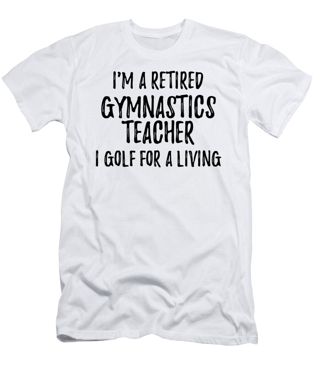 Retired Gymnastics Teacher I Golf for a Living Funny Retiree Gift Golfing Lover Senior Present Idea Funny Gift Ideas T-Shirt