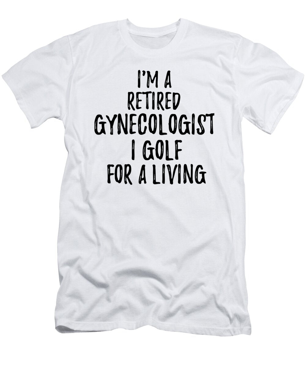 Retired Gynecologist I Golf for a Living Funny Retiree Gift Golfing Lover Senior Present Idea Funny Gift Ideas T-Shirt