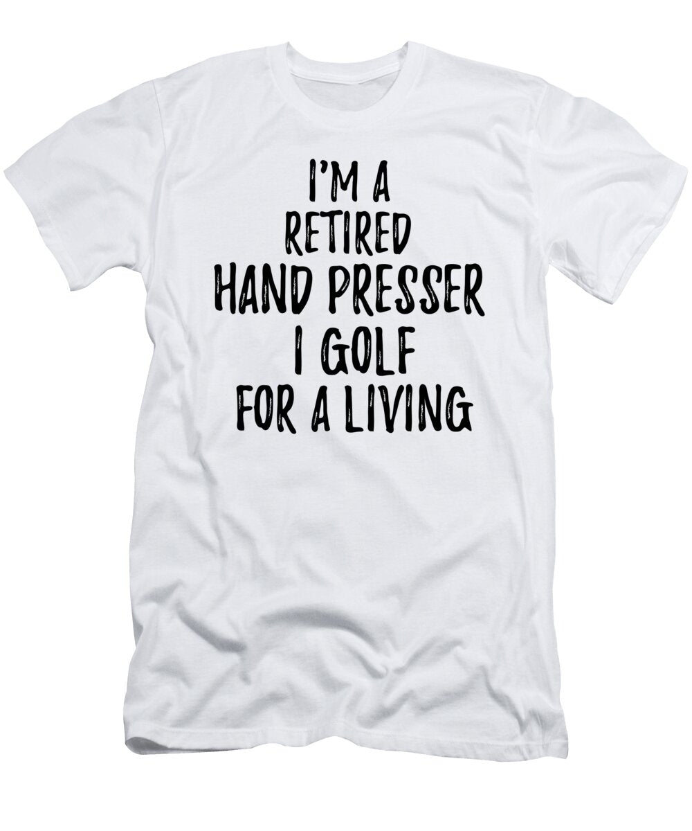 Retired Hand Presser I Golf for a Living Funny Retiree Gift Golfing Lover Senior Present Idea Funny Gift Ideas T-Shirt