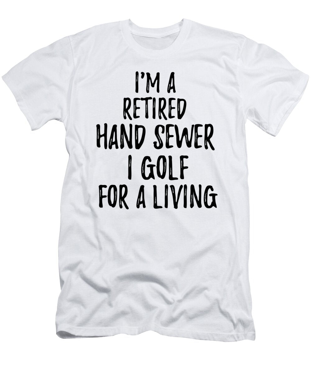 Retired Hand Sewer I Golf for a Living Funny Retiree Gift Golfing Lover Senior Present Idea Funny Gift Ideas T-Shirt