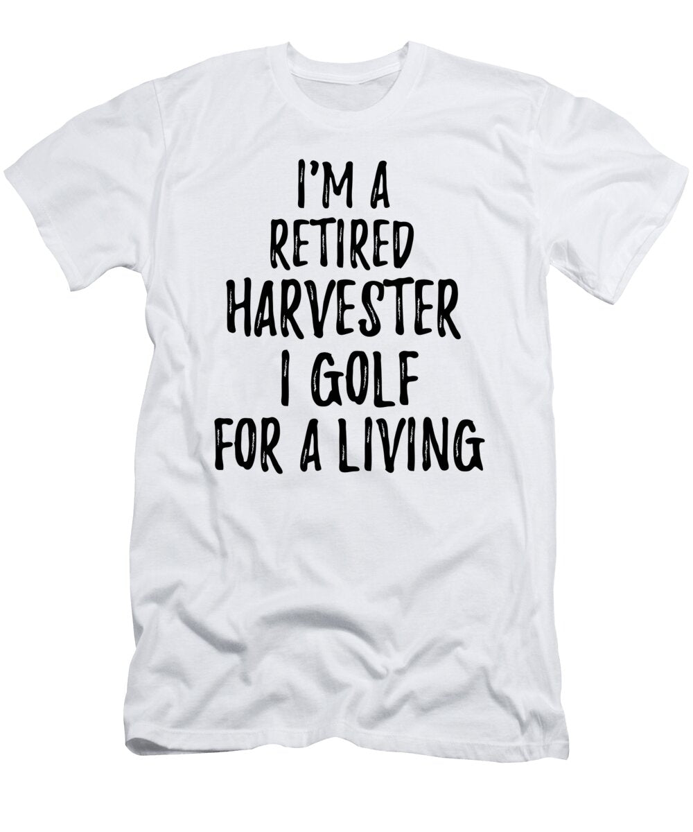 Retired Harvester I Golf for a Living Funny Retiree Gift Golfing Lover Senior Present Idea Funny Gift Ideas T-Shirt