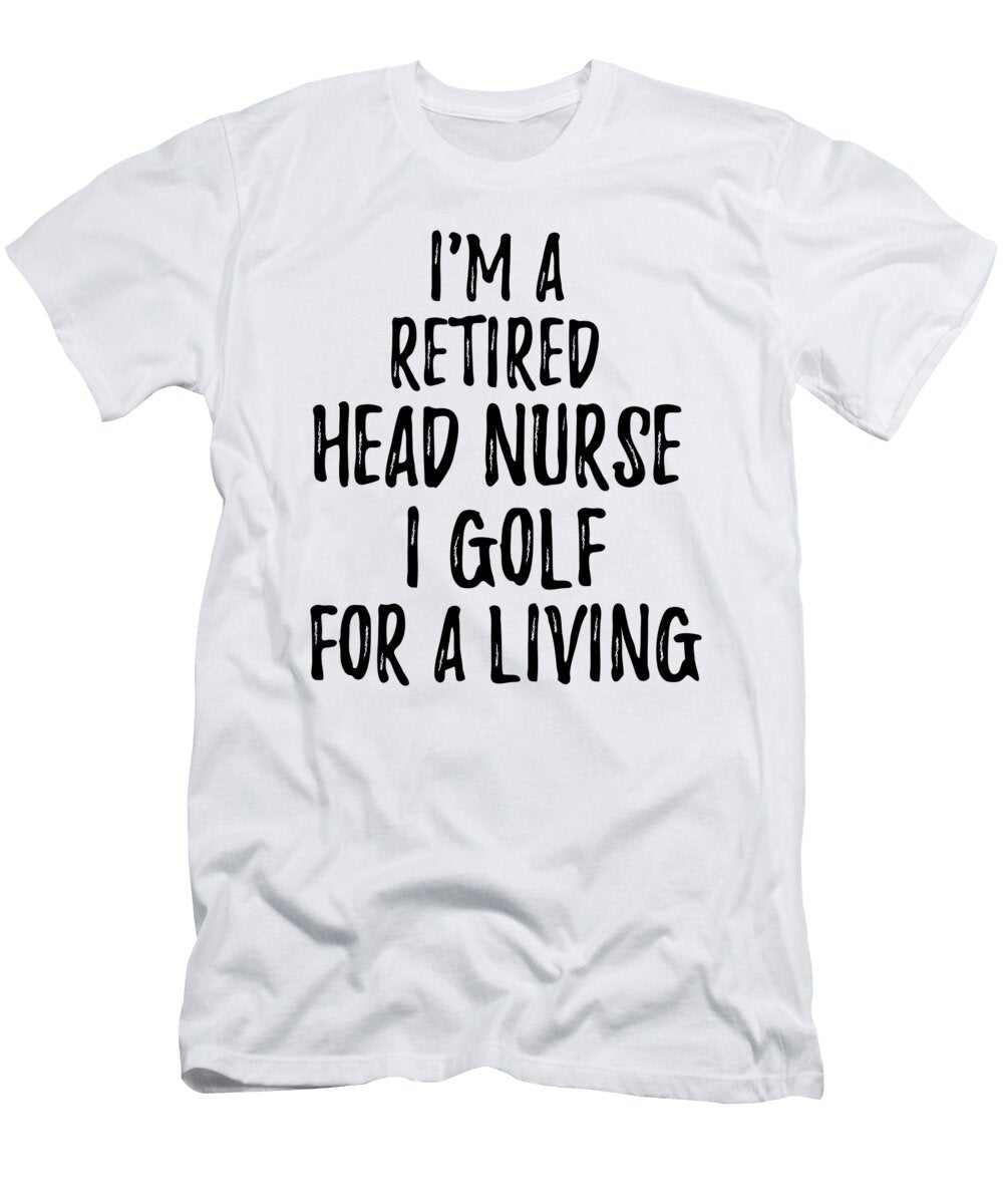 Retired Head Nurse I Golf for a Living Funny Retiree Gift Golfing Lover Senior Present Idea Funny Gift Ideas T-Shirt