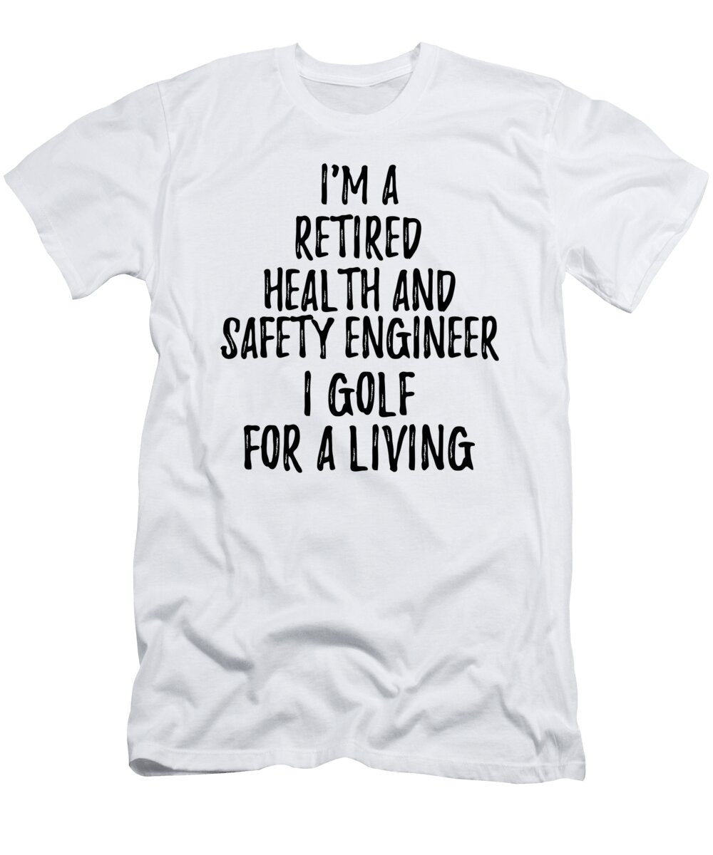Retired Health and Safety Engineer I Golf for a Living Funny Retiree Gift Golfing Lover Senior Present Idea Funny Gift Ideas T-Shirt