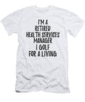 Retired Health Services Manager I Golf for a Living Funny Retiree Gift Golfing Lover Senior Present Idea Funny Gift Ideas T-Shirt
