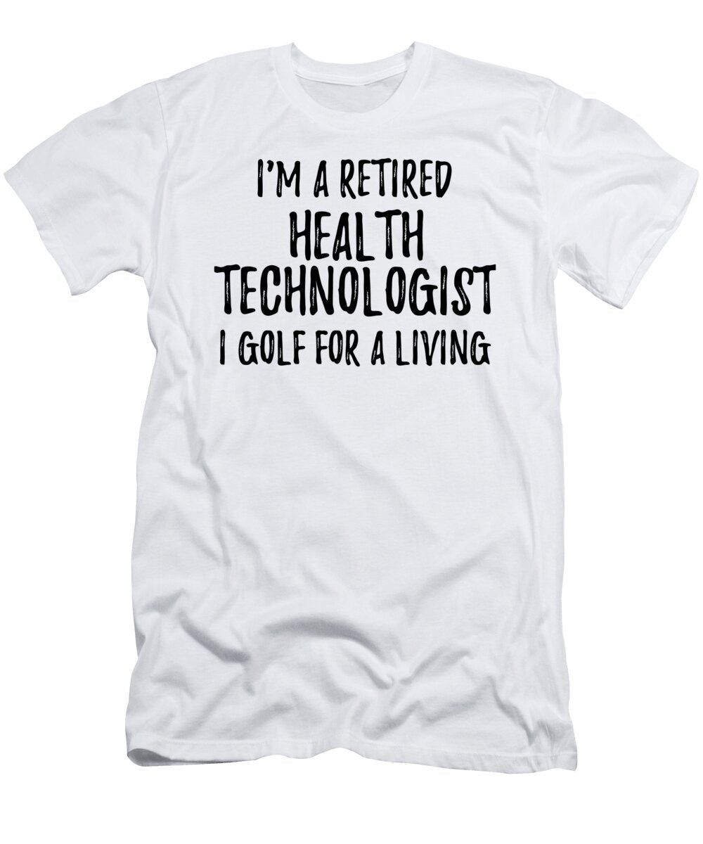 Retired Health Technologist I Golf for a Living Funny Retiree Gift Golfing Lover Senior Present Idea Funny Gift Ideas T-Shirt