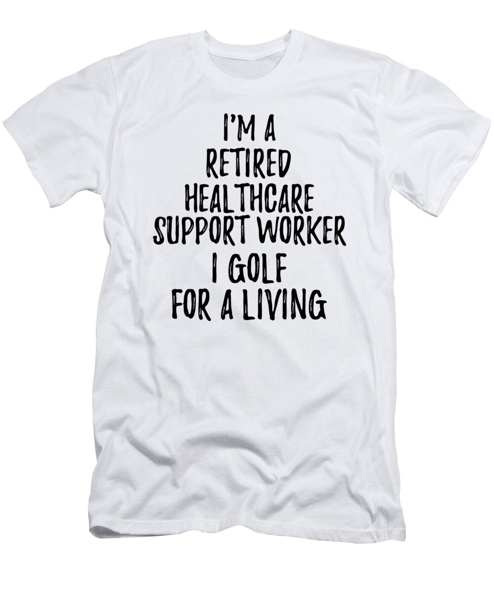 Retired Healthcare Support Worker I Golf for a Living Funny Retiree Gift Golfing Lover Senior Present Idea Funny Gift Ideas T-Shirt