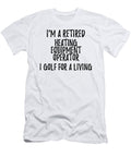 Retired Heating Equipment Operator I Golf for a Living Funny Retiree Gift Golfing Lover Senior Present Idea Funny Gift Ideas T-Shirt