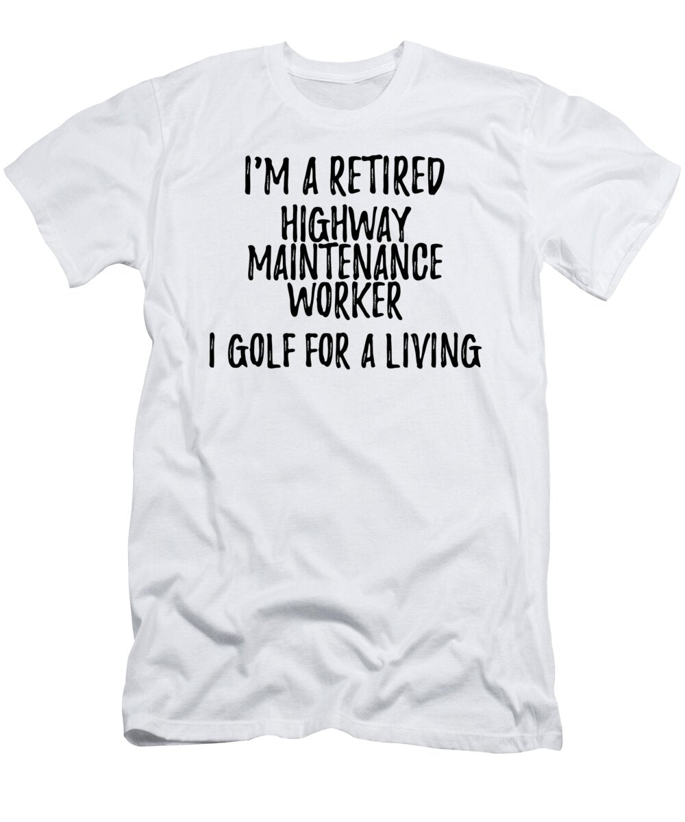 Retired Highway Maintenance Worker I Golf for a Living Funny Retiree Gift Golfing Lover Senior Present Idea Funny Gift Ideas T-Shirt