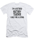 Retired History Teacher I Golf for a Living Funny Retiree Gift Golfing Lover Senior Present Idea Funny Gift Ideas T-Shirt