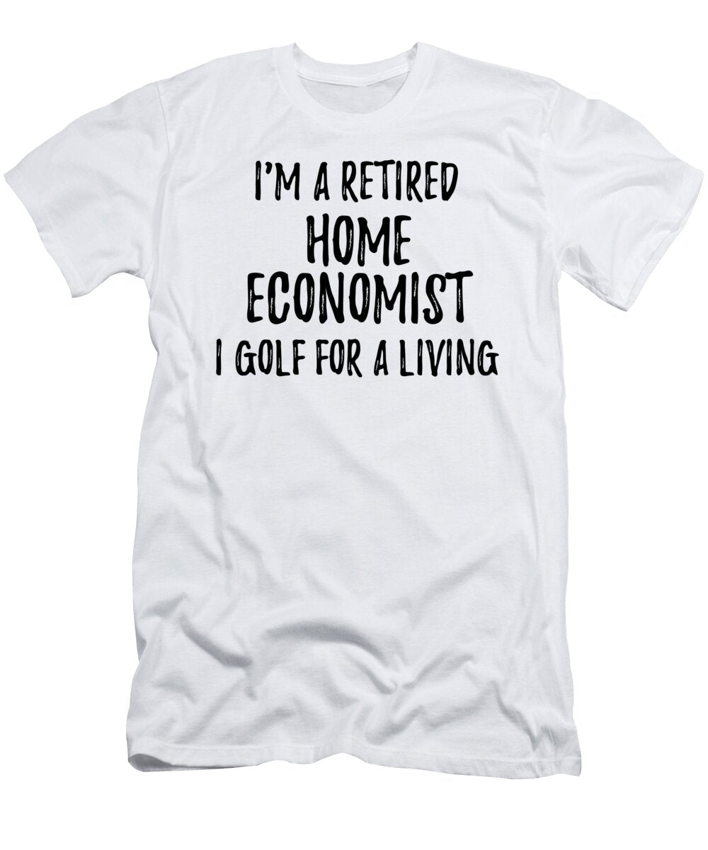 Retired Home Economist I Golf for a Living Funny Retiree Gift Golfing Lover Senior Present Idea Funny Gift Ideas T-Shirt