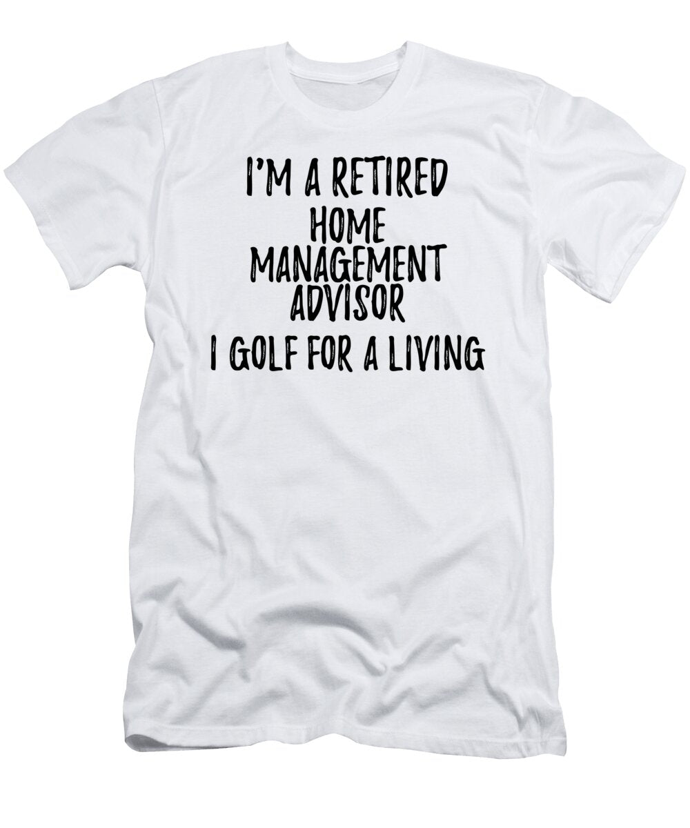 Retired Home Management Advisor I Golf for a Living Funny Retiree Gift Golfing Lover Senior Present Idea Funny Gift Ideas T-Shirt