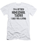 Retired Homeschool Teacher I Golf for a Living Funny Retiree Gift Golfing Lover Senior Present Idea Funny Gift Ideas T-Shirt