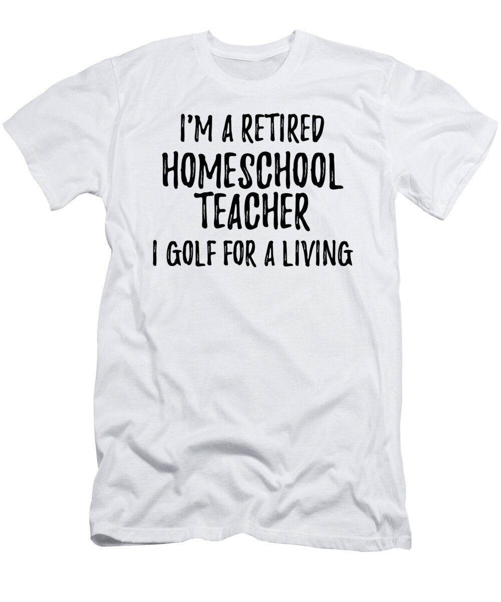 Retired Homeschool Teacher I Golf for a Living Funny Retiree Gift Golfing Lover Senior Present Idea Funny Gift Ideas T-Shirt