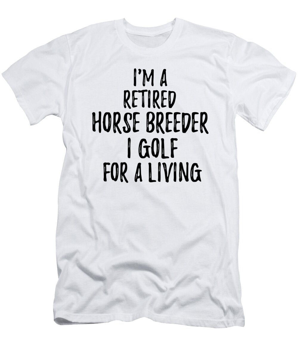 Retired Horse Breeder I Golf for a Living Funny Retiree Gift Golfing Lover Senior Present Idea Funny Gift Ideas T-Shirt