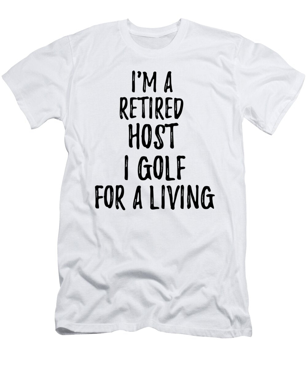 Retired Host I Golf for a Living Funny Retiree Gift Golfing Lover Senior Present Idea Funny Gift Ideas T-Shirt