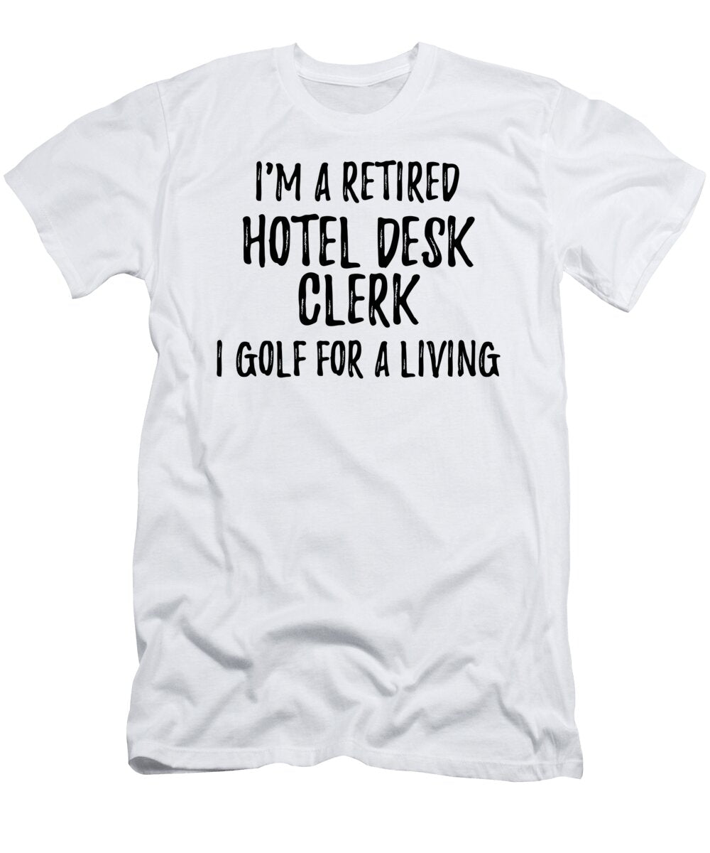 Retired Hotel Desk Clerk I Golf for a Living Funny Retiree Gift Golfing Lover Senior Present Idea Funny Gift Ideas T-Shirt