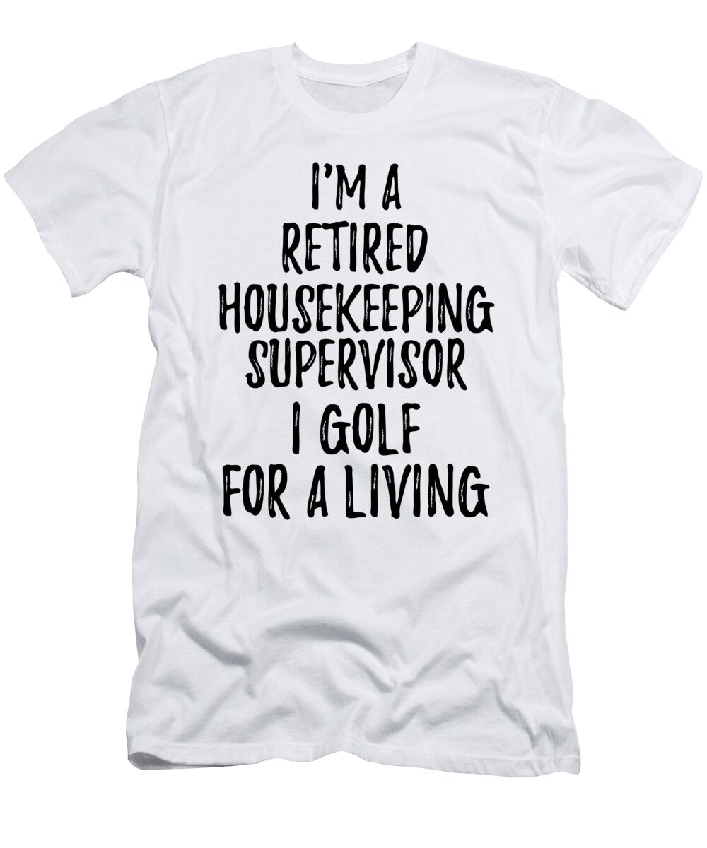 Retired Housekeeping Supervisor I Golf for a Living Funny Retiree Gift Golfing Lover Senior Present Idea Funny Gift Ideas T-Shirt