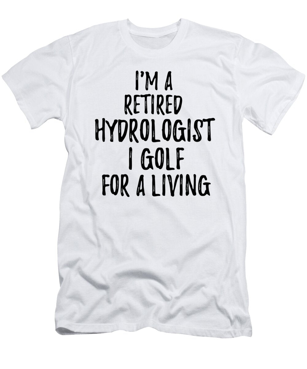 Retired Hydrologist I Golf for a Living Funny Retiree Gift Golfing Lover Senior Present Idea Funny Gift Ideas T-Shirt