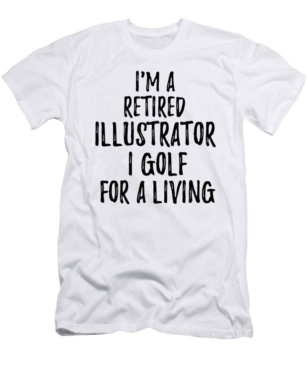 Retired Illustrator I Golf for a Living Funny Retiree Gift Golfing Lover Senior Present Idea Funny Gift Ideas T-Shirt