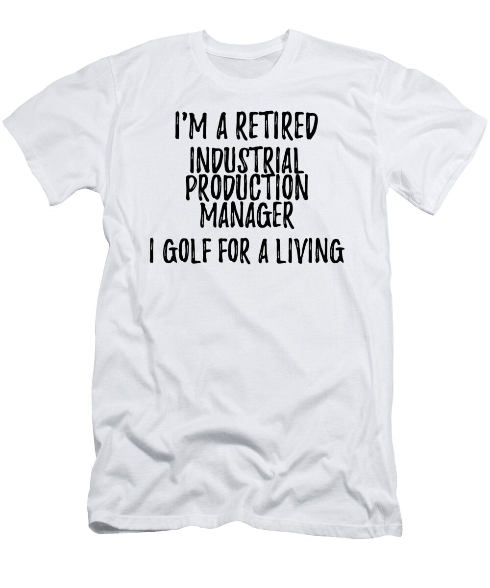 Retired Industrial Production Manager I Golf for a Living Funny Retiree Gift Golfing Lover Senior Present Idea Funny Gift Ideas T-Shirt