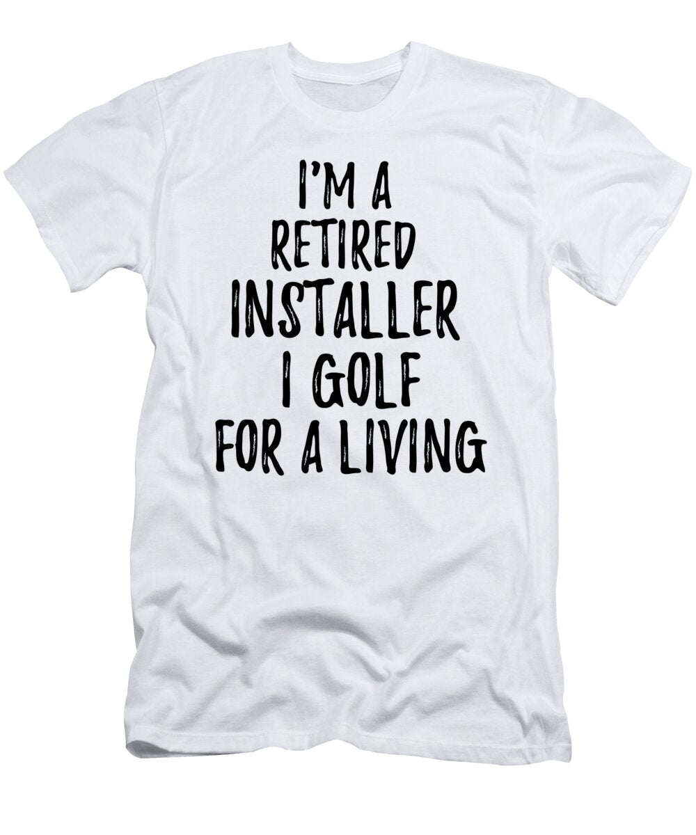 Retired Installer I Golf for a Living Funny Retiree Gift Golfing Lover Senior Present Idea Funny Gift Ideas T-Shirt