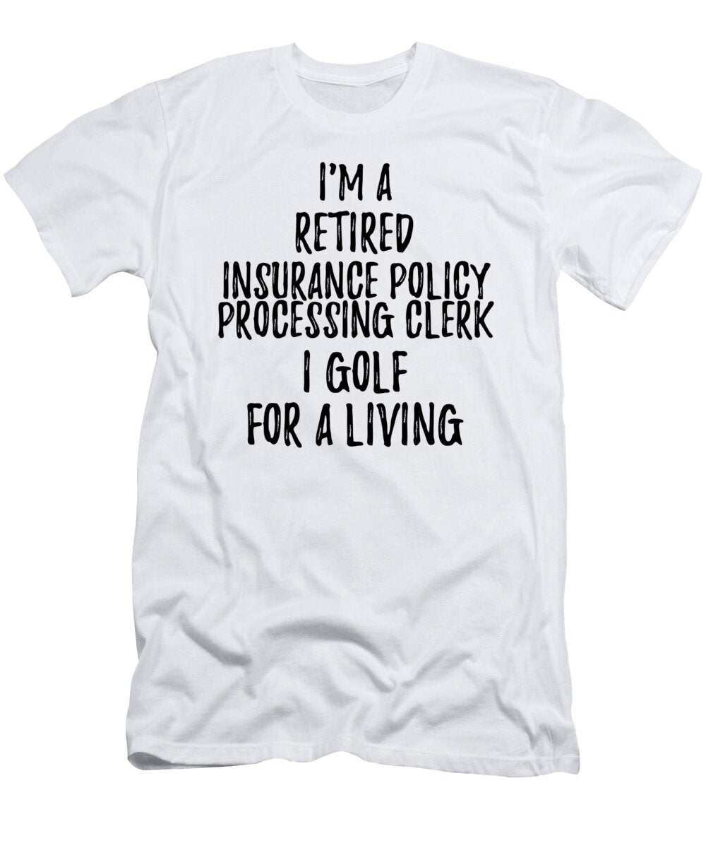 Retired Insurance Policy Processing Clerk I Golf for a Living Funny Retiree Gift Golfing Lover Senior Present Idea Funny Gift Ideas T-Shirt