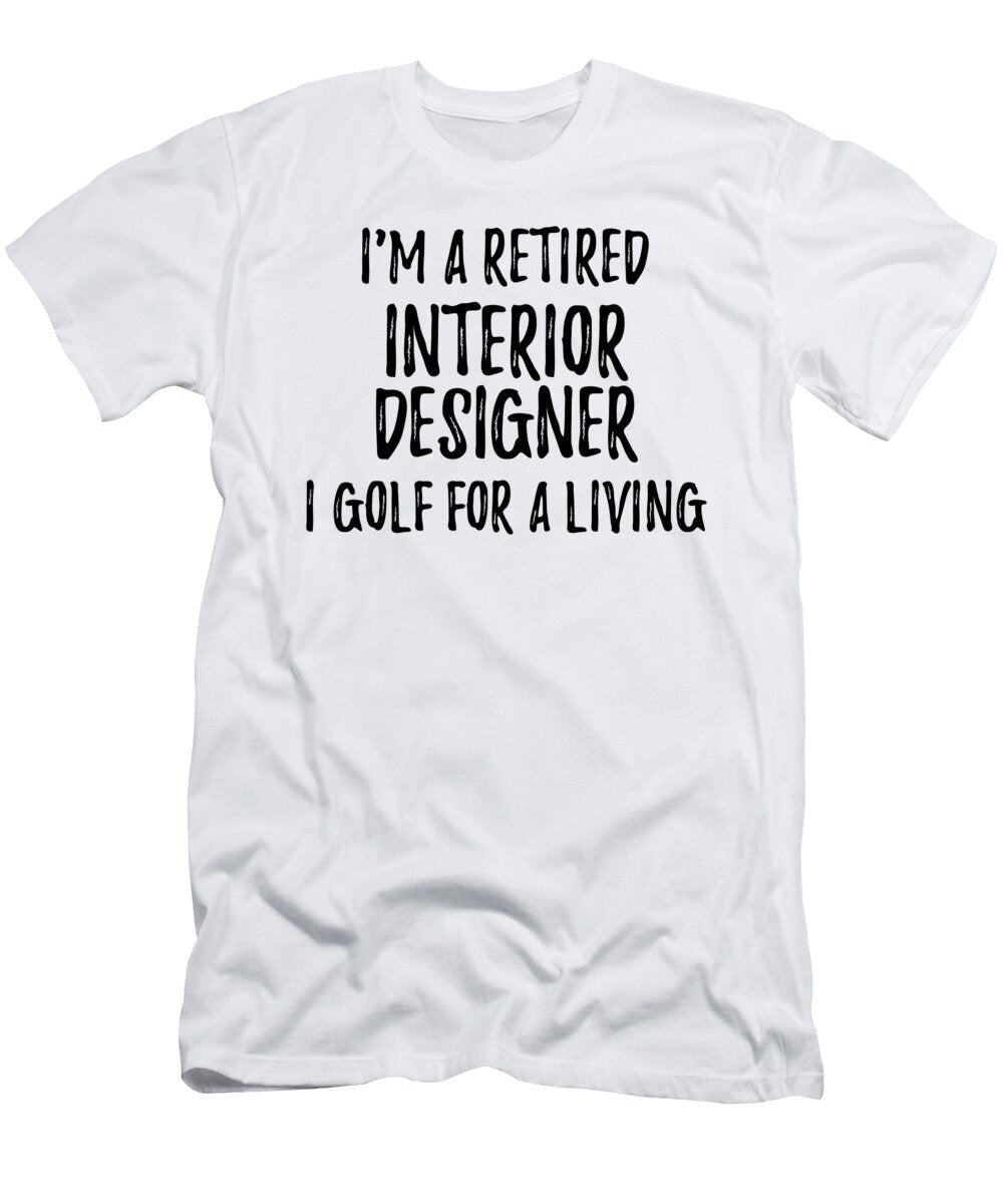 Retired Interior Designer I Golf for a Living Funny Retiree Gift Golfing Lover Senior Present Idea Funny Gift Ideas T-Shirt