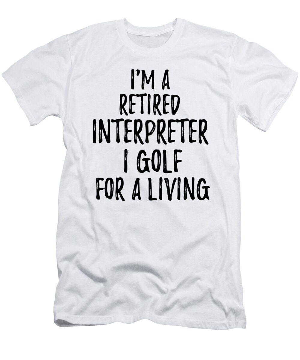 Retired Interpreter I Golf for a Living Funny Retiree Gift Golfing Lover Senior Present Idea Funny Gift Ideas T-Shirt