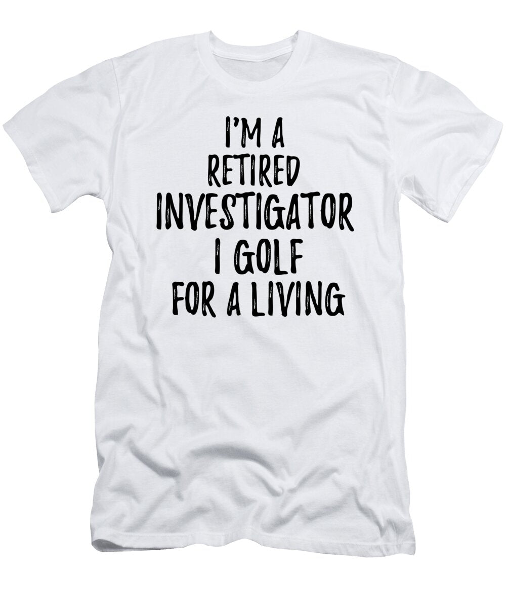 Retired Investigator I Golf for a Living Funny Retiree Gift Golfing Lover Senior Present Idea Funny Gift Ideas T-Shirt