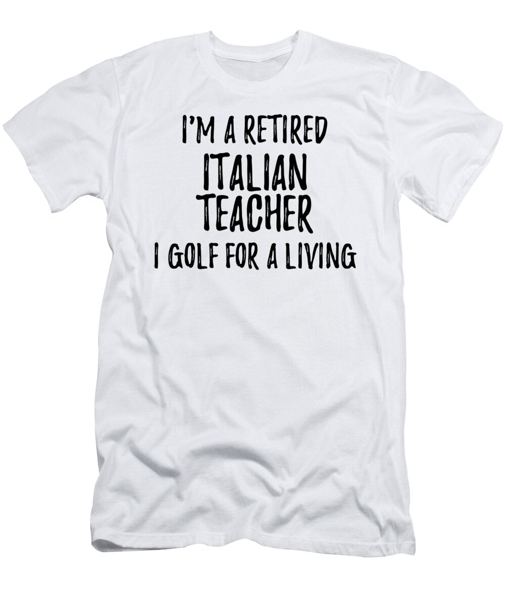 Retired Italian Teacher I Golf for a Living Funny Retiree Gift Golfing Lover Senior Present Idea Funny Gift Ideas T-Shirt
