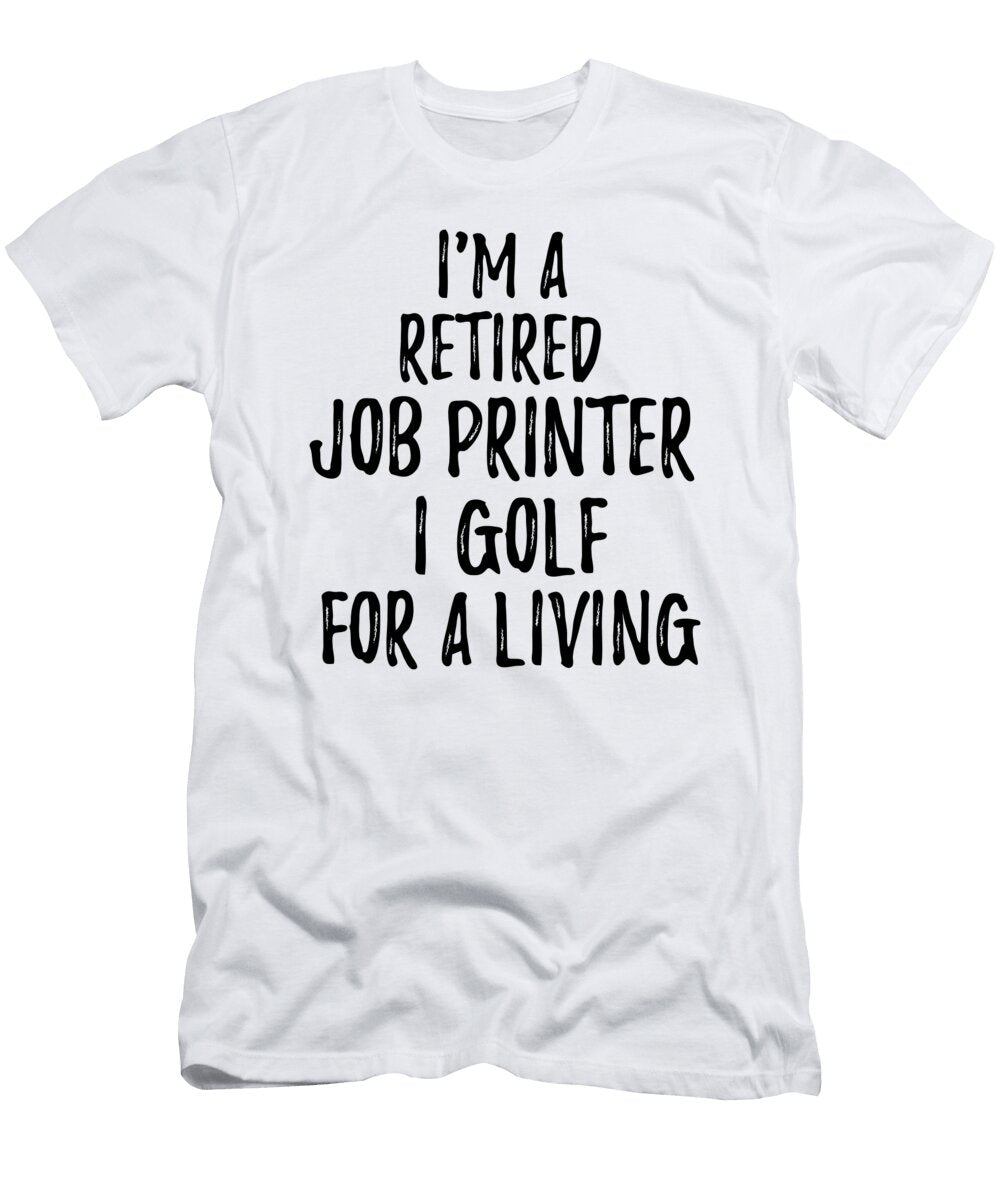 Retired Job Printer I Golf for a Living Funny Retiree Gift Golfing Lover Senior Present Idea Funny Gift Ideas T-Shirt