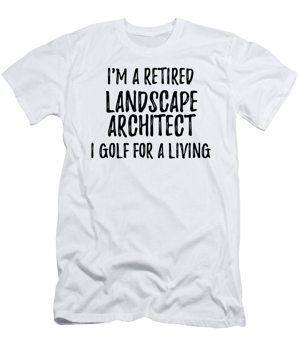 Retired Landscape Architect I Golf for a Living Funny Retiree Gift Golfing Lover Senior Present Idea Funny Gift Ideas T-Shirt