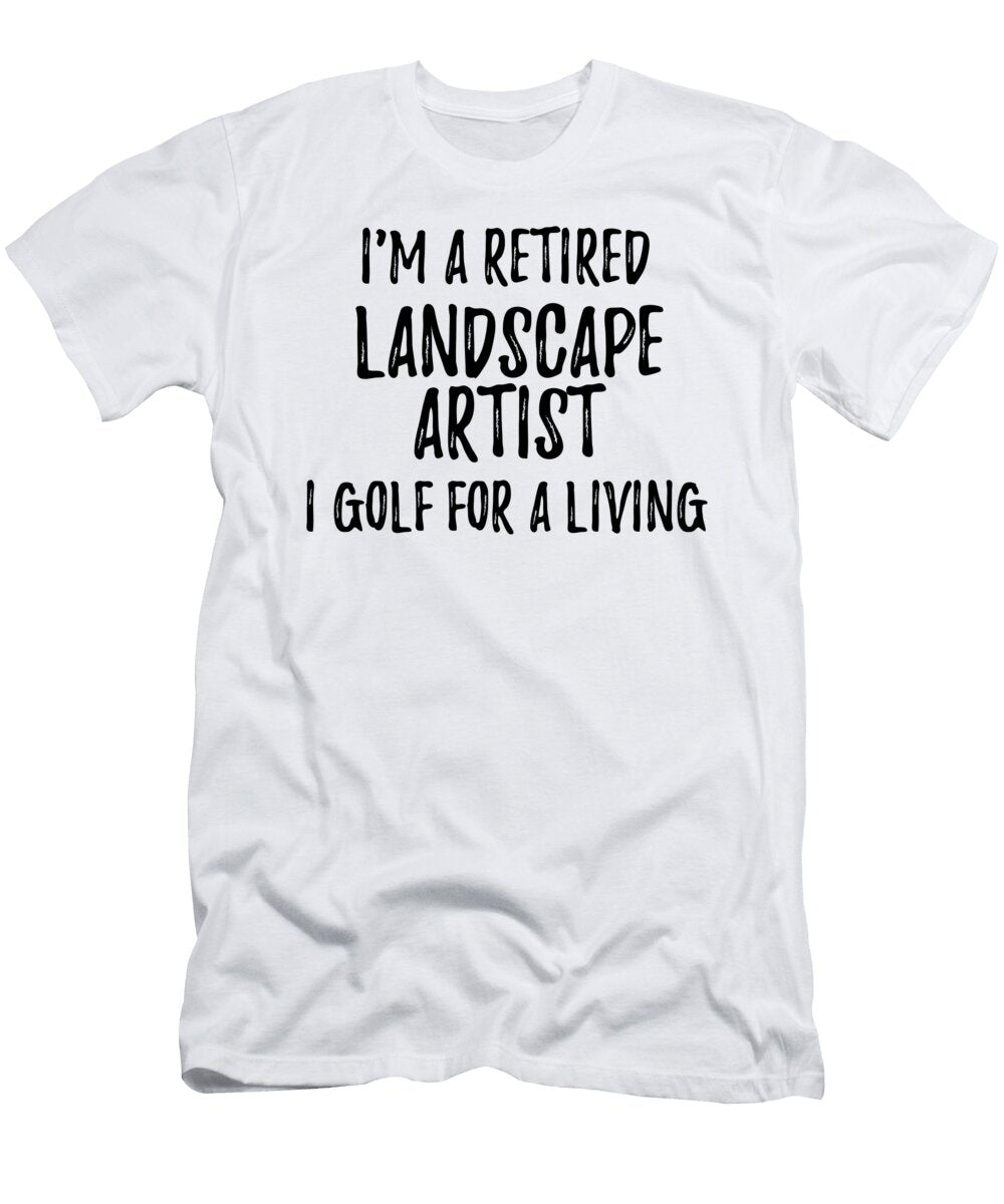 Retired Landscape Artist I Golf for a Living Funny Retiree Gift Golfing Lover Senior Present Idea Funny Gift Ideas T-Shirt
