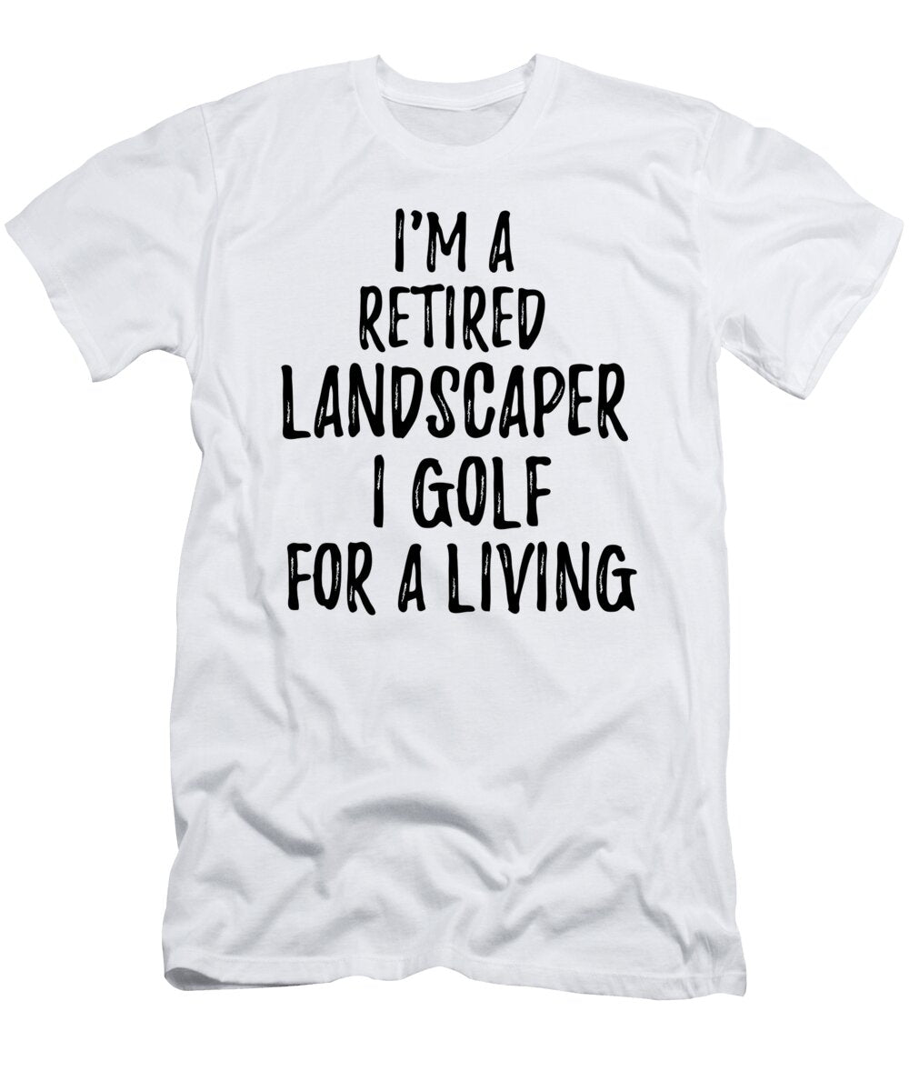 Retired Landscaper I Golf for a Living Funny Retiree Gift Golfing Lover Senior Present Idea Funny Gift Ideas T-Shirt