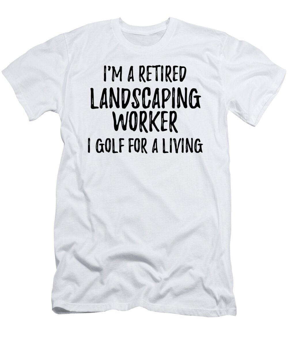 Retired Landscaping Worker I Golf for a Living Funny Retiree Gift Golfing Lover Senior Present Idea Funny Gift Ideas T-Shirt