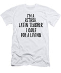 Retired Latin Teacher I Golf for a Living Funny Retiree Gift Golfing Lover Senior Present Idea Funny Gift Ideas T-Shirt